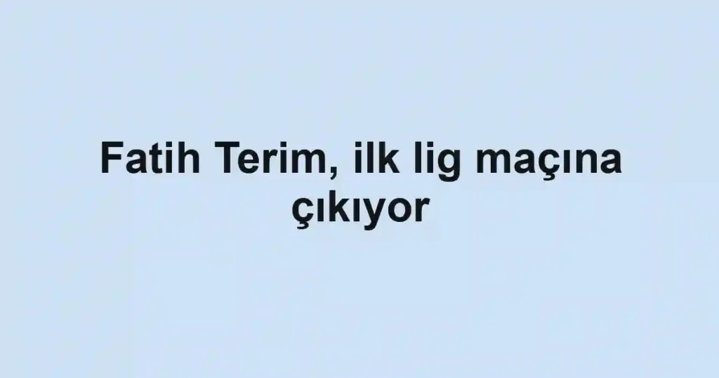 Fatih Terim, ilk lig maçına çıkıyor