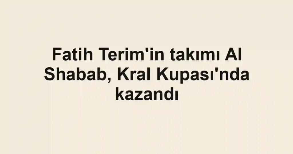 Fatih Terim'in takımı Al Shabab, Kral Kupası'nda kazandı