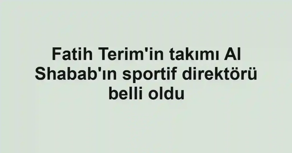 Fatih Terim'in takımı Al Shabab'ın sportif direktörü belli oldu