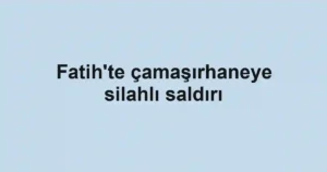 Fatih'te çamaşırhaneye silahlı saldırı