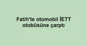 Fatih'te otomobil İETT otobüsüne çarptı