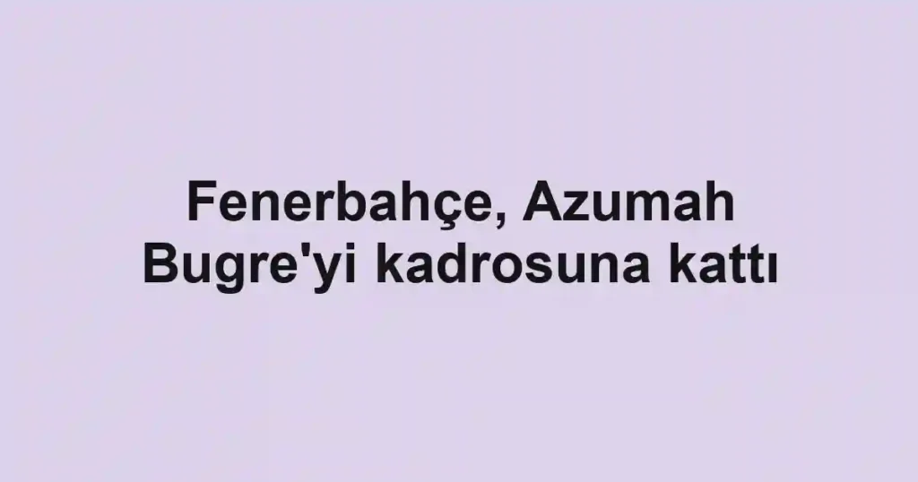 Fenerbahçe, Azumah Bugre'yi kadrosuna kattı