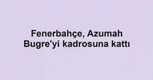 Fenerbahçe, Azumah Bugre'yi kadrosuna kattı