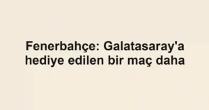 Fenerbahçe: Galatasaray'a hediye edilen bir maç daha