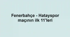 Fenerbahçe - Hatayspor maçının ilk 11'leri