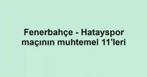 Fenerbahçe - Hatayspor maçının muhtemel 11'leri