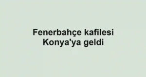 Fenerbahçe kafilesi Konya'ya geldi