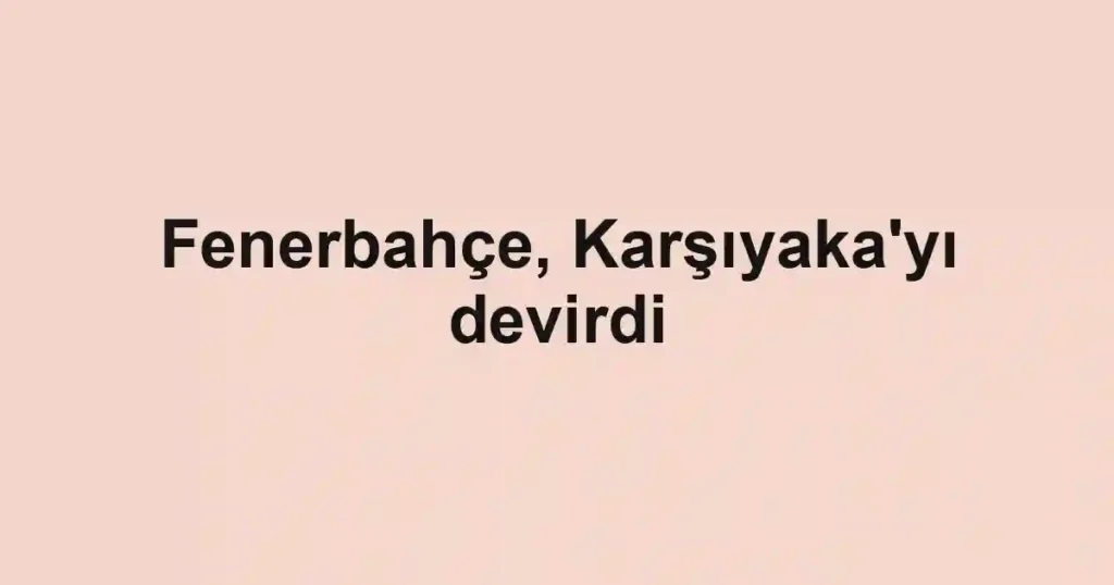 Fenerbahçe, Karşıyaka'yı devirdi