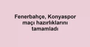 Fenerbahçe, Konyaspor maçı hazırlıklarını tamamladı