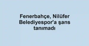 Fenerbahçe, Nilüfer Belediyespor'a şans tanımadı
