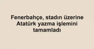 Fenerbahçe, stadın üzerine Atatürk yazma işlemini tamamladı