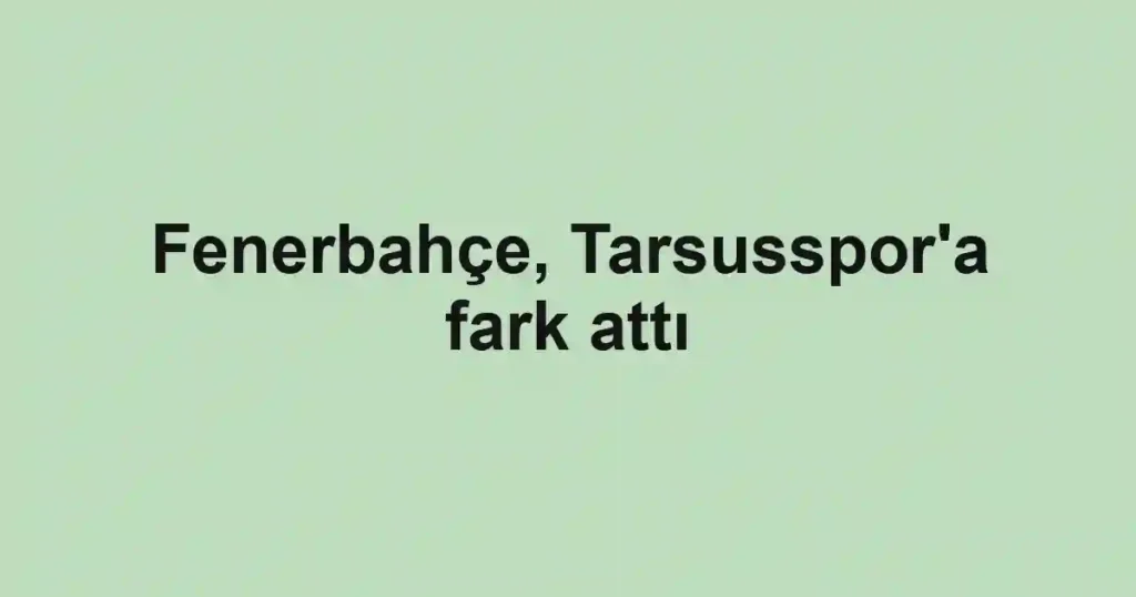 Fenerbahçe, Tarsusspor'a fark attı