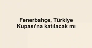 Fenerbahçe, Türkiye Kupası'na katılacak mı