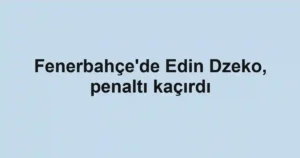 Fenerbahçe'de Edin Dzeko, penaltı kaçırdı