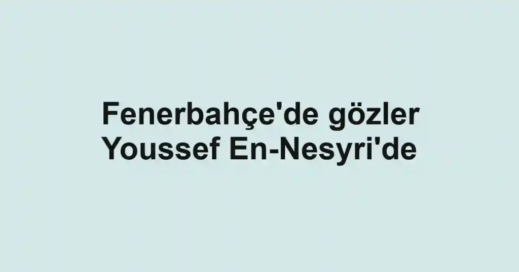 Fenerbahçe'de gözler Youssef En-Nesyri'de