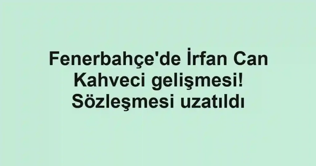 Fenerbahçe'de İrfan Can Kahveci gelişmesi! Sözleşmesi uzatıldı