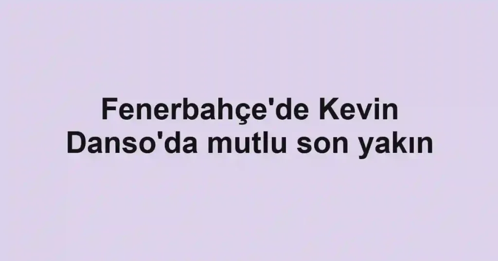 Fenerbahçe'de Kevin Danso'da mutlu son yakın
