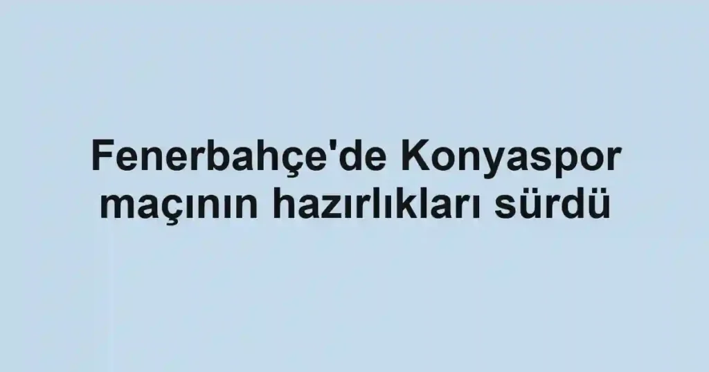 Fenerbahçe'de Konyaspor maçının hazırlıkları sürdü