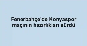 Fenerbahçe'de Konyaspor maçının hazırlıkları sürdü