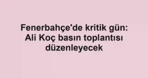 Fenerbahçe'de kritik gün: Ali Koç basın toplantısı düzenleyecek