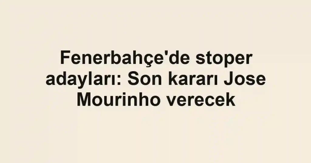 Fenerbahçe'de stoper adayları: Son kararı Jose Mourinho verecek