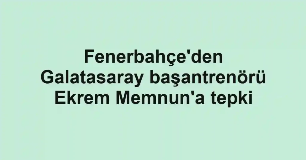 Fenerbahçe'den Galatasaray başantrenörü Ekrem Memnun'a tepki