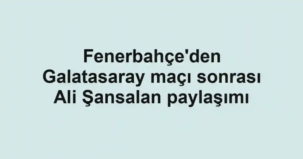 Fenerbahçe'den Galatasaray maçı sonrası Ali Şansalan paylaşımı