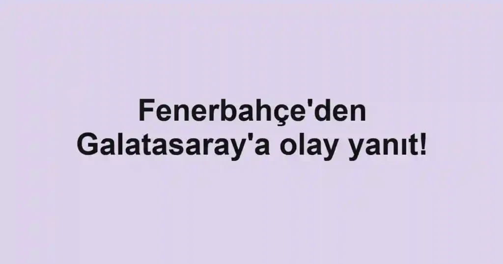 Fenerbahçe'den Galatasaray'a olay yanıt!