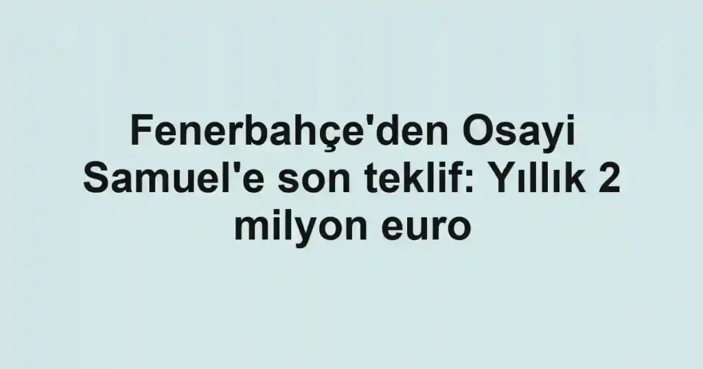 Fenerbahçe'den Osayi Samuel'e son teklif: Yıllık 2 milyon euro