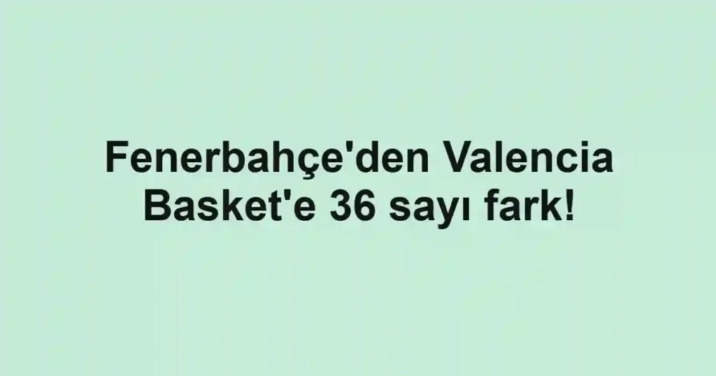 Fenerbahçe'den Valencia Basket'e 36 sayı fark!