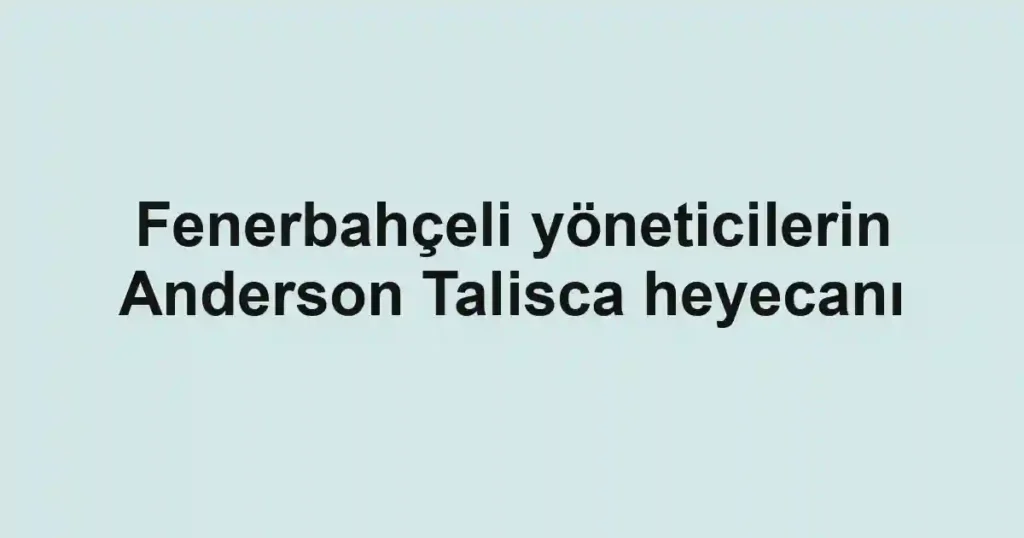 Fenerbahçeli yöneticilerin Anderson Talisca heyecanı