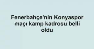 Fenerbahçe'nin Konyaspor maçı kamp kadrosu belli oldu