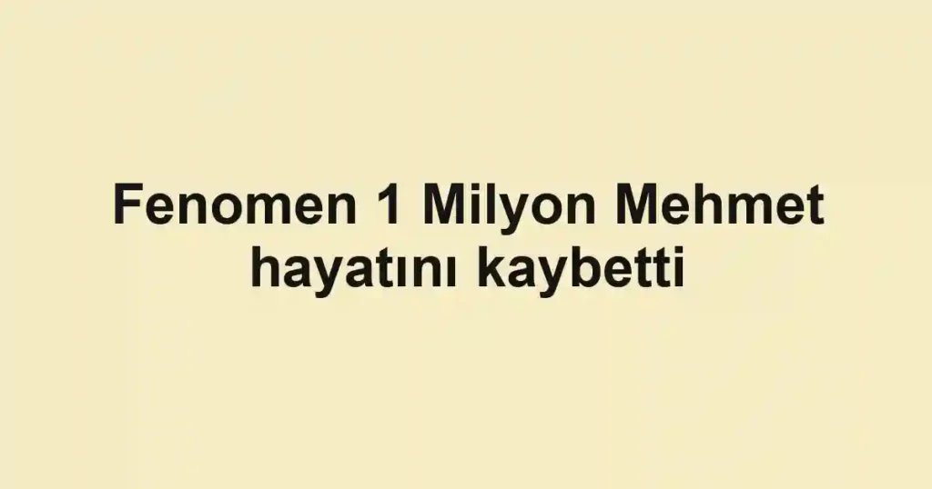 Fenomen 1 Milyon Mehmet hayatını kaybetti