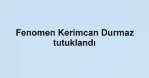Fenomen Kerimcan Durmaz tutuklandı