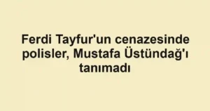 Ferdi Tayfur'un cenazesinde polisler, Mustafa Üstündağ'ı tanımadı