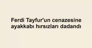 Ferdi Tayfur'un cenazesine ayakkabı hırsızları dadandı