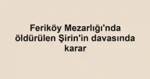 Feriköy Mezarlığı'nda öldürülen Şirin'in davasında karar