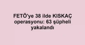 FETÖ'ye 38 ilde KISKAÇ operasyonu: 63 şüpheli yakalandı