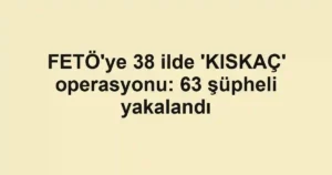 FETÖ'ye 38 ilde 'KISKAÇ' operasyonu: 63 şüpheli yakalandı