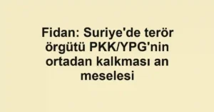 Fidan: Suriye'de terör örgütü PKK/YPG'nin ortadan kalkması an meselesi