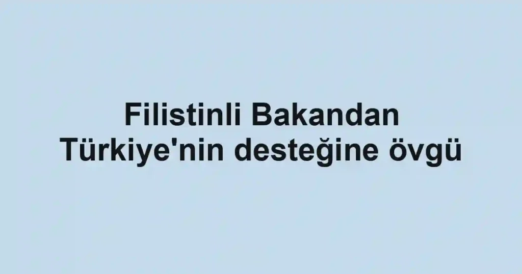 Filistinli Bakandan Türkiye'nin desteğine övgü