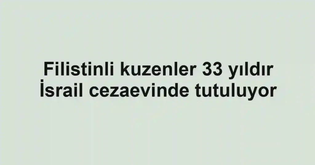 Filistinli kuzenler 33 yıldır İsrail cezaevinde tutuluyor