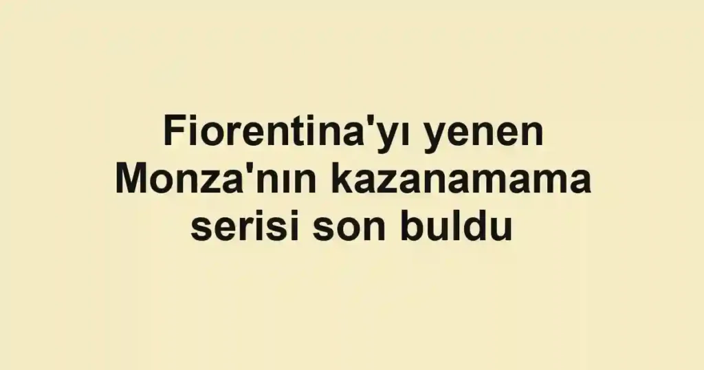 Fiorentina'yı yenen Monza'nın kazanamama serisi son buldu