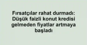 Fırsatçılar rahat durmadı: Düşük faizli konut kredisi gelmeden fiyatlar artmaya başladı