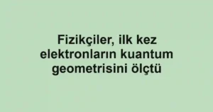 Fizikçiler, ilk kez elektronların kuantum geometrisini ölçtü