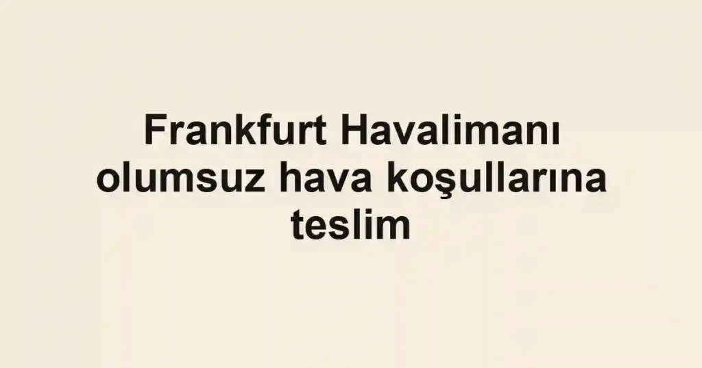 Frankfurt Havalimanı olumsuz hava koşullarına teslim