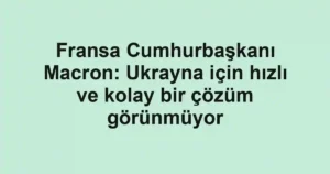 Fransa Cumhurbaşkanı Macron: Ukrayna için hızlı ve kolay bir çözüm görünmüyor