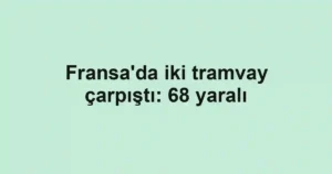 Fransa'da iki tramvay çarpıştı: 68 yaralı