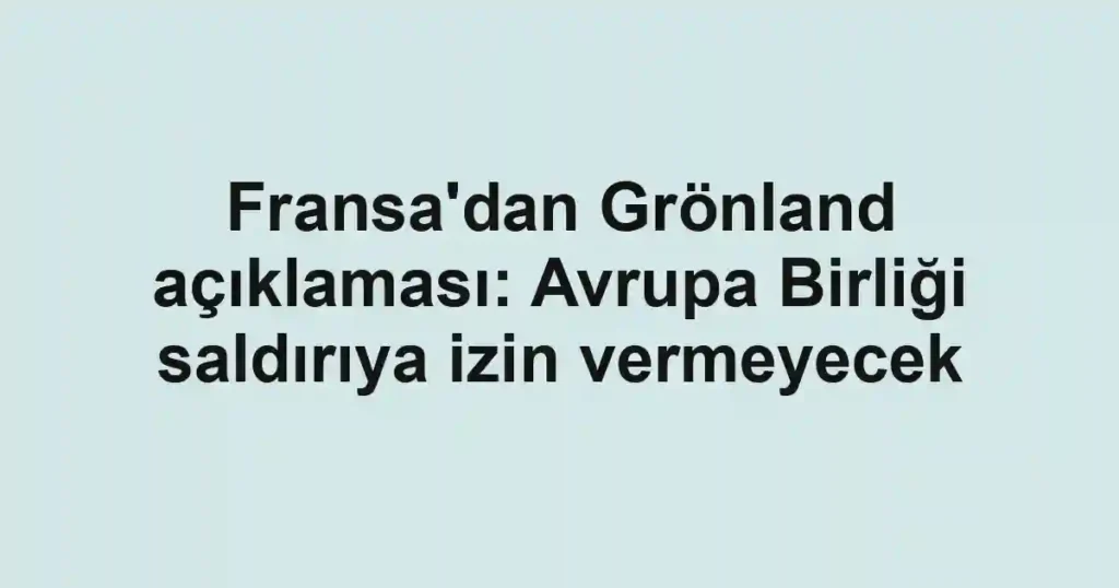 Fransa'dan Grönland açıklaması: Avrupa Birliği saldırıya izin vermeyecek