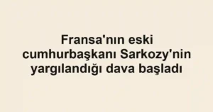 Fransa'nın eski cumhurbaşkanı Sarkozy'nin yargılandığı dava başladı